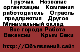 Грузчик › Название организации ­ Компания-работодатель › Отрасль предприятия ­ Другое › Минимальный оклад ­ 1 - Все города Работа » Вакансии   . Крым,Саки